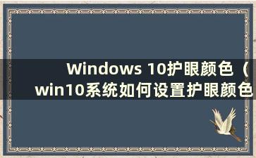 Windows 10护眼颜色（win10系统如何设置护眼颜色）